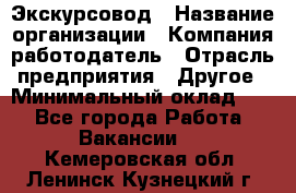 Экскурсовод › Название организации ­ Компания-работодатель › Отрасль предприятия ­ Другое › Минимальный оклад ­ 1 - Все города Работа » Вакансии   . Кемеровская обл.,Ленинск-Кузнецкий г.